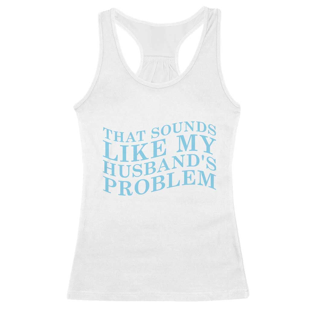 Funny Wife Racerback Tank Top That Sounds Like My Husbands Problem