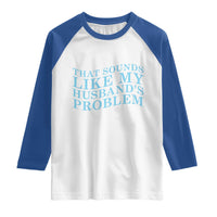 Funny Wife Raglan Shirt That Sounds Like My Husbands Problem