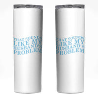 Funny Wife Skinny Tumbler That Sounds Like My Husbands Problem