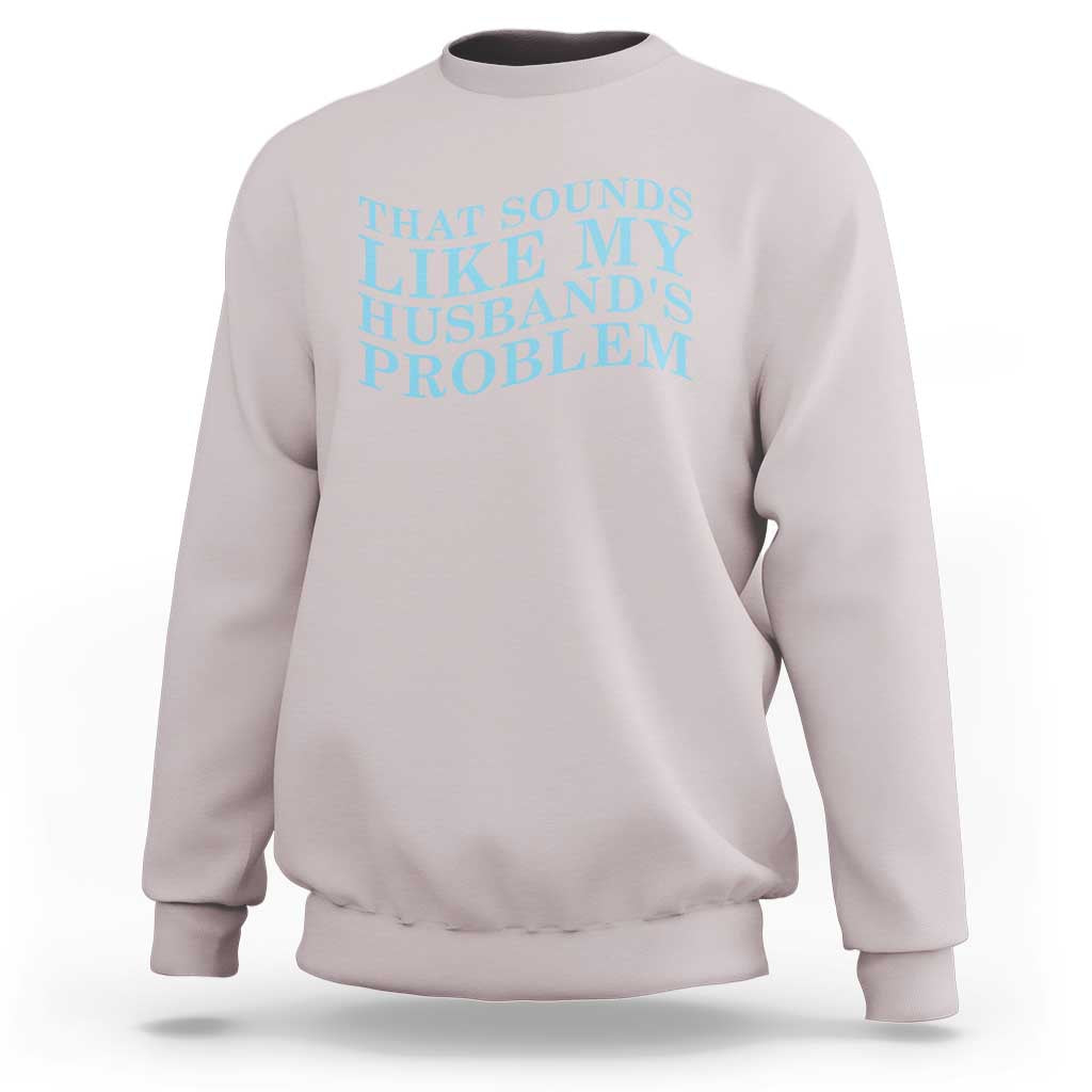 Funny Wife Sweatshirt That Sounds Like My Husbands Problem