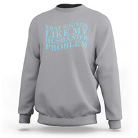 Funny Wife Sweatshirt That Sounds Like My Husbands Problem