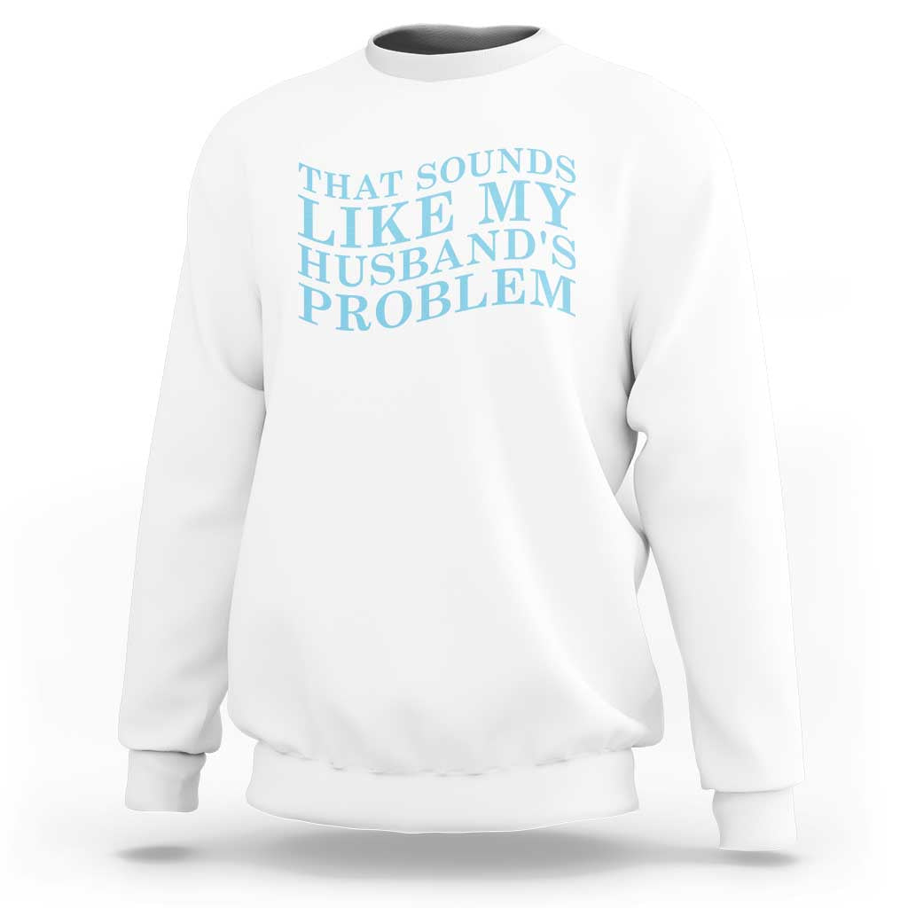 Funny Wife Sweatshirt That Sounds Like My Husbands Problem