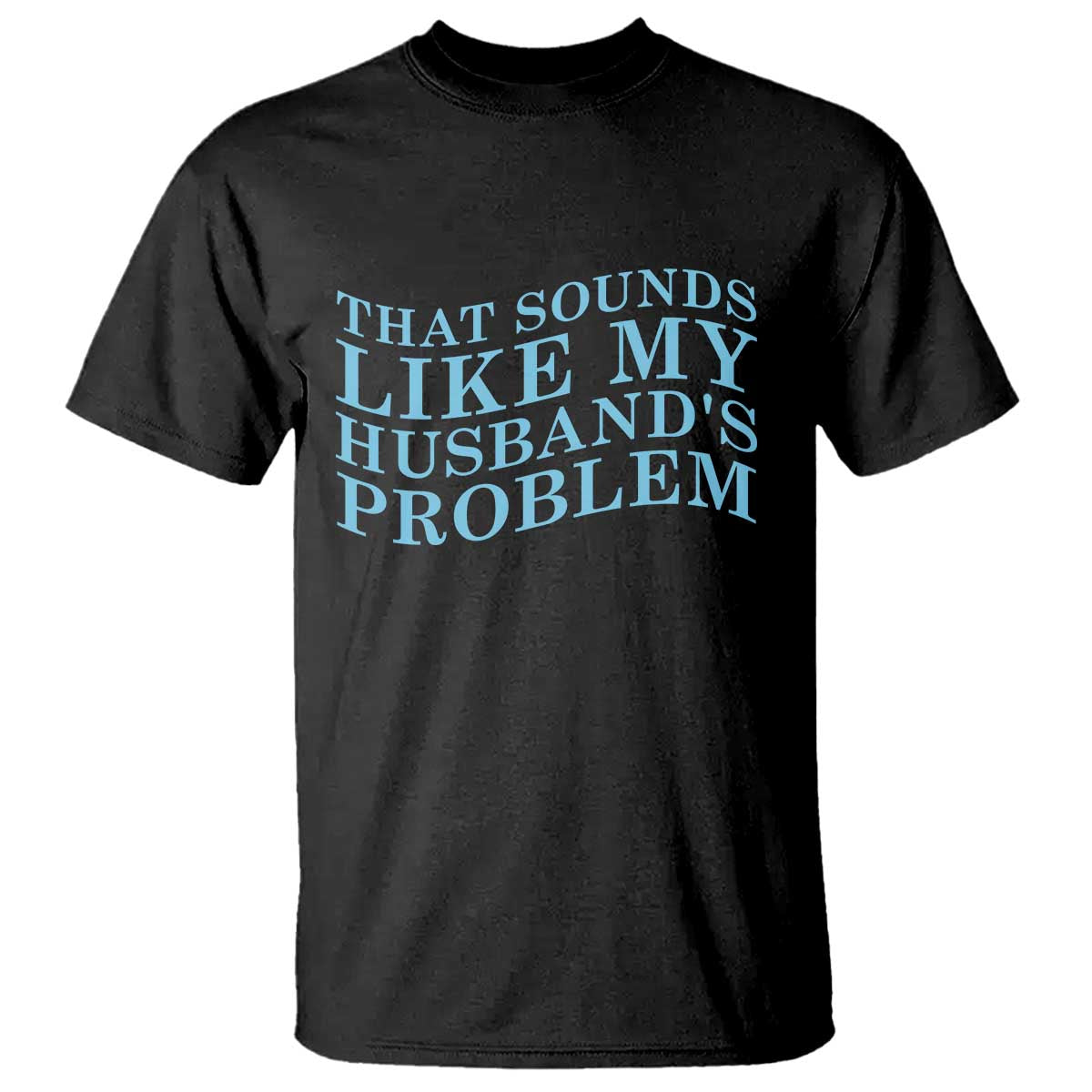 Funny Wife T Shirt That Sounds Like My Husbands Problem