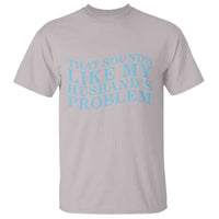 Funny Wife T Shirt That Sounds Like My Husbands Problem