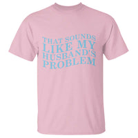 Funny Wife T Shirt That Sounds Like My Husbands Problem