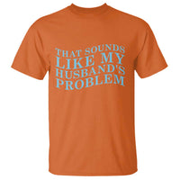Funny Wife T Shirt That Sounds Like My Husbands Problem