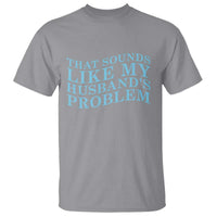 Funny Wife T Shirt That Sounds Like My Husbands Problem