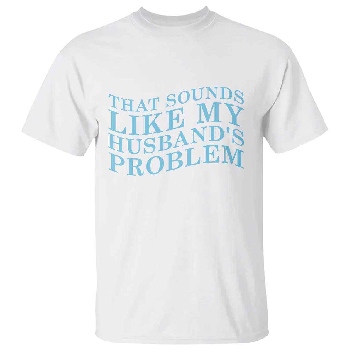 Funny Wife T Shirt That Sounds Like My Husbands Problem