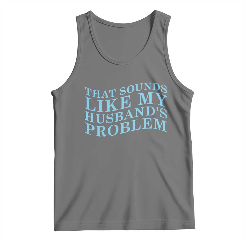 Funny Wife Tank Top That Sounds Like My Husbands Problem