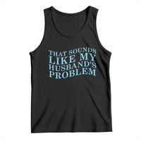 Funny Wife Tank Top That Sounds Like My Husbands Problem