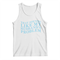 Funny Wife Tank Top That Sounds Like My Husbands Problem