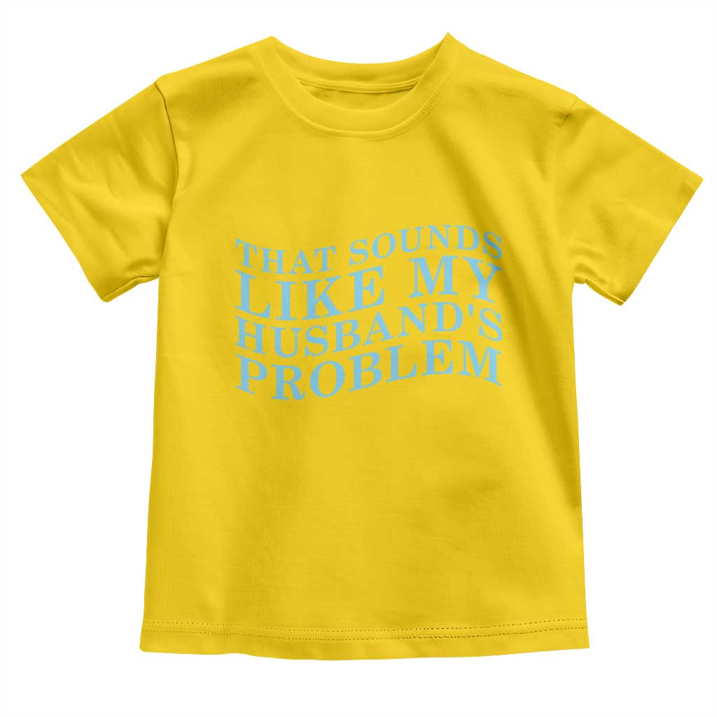 Funny Wife Toddler T Shirt That Sounds Like My Husbands Problem