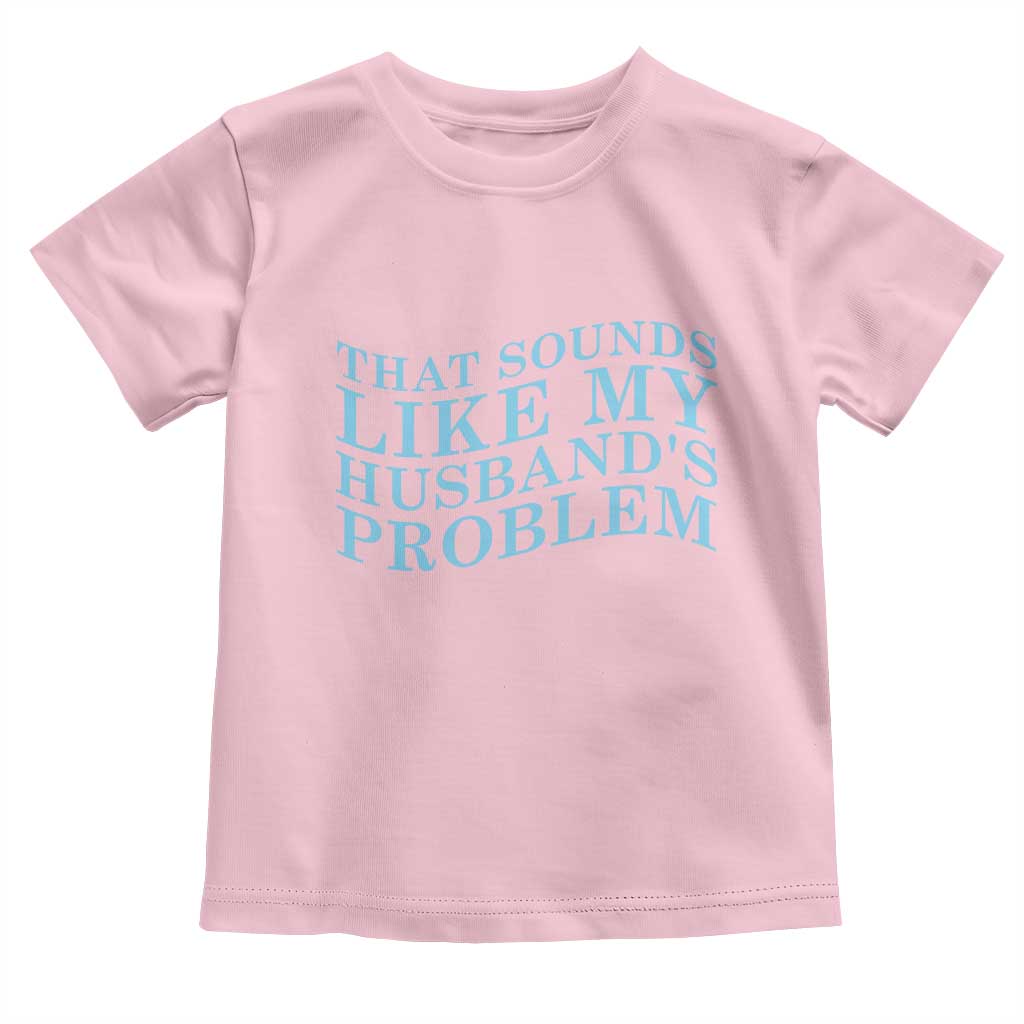 Funny Wife Toddler T Shirt That Sounds Like My Husbands Problem