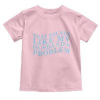 Funny Wife Toddler T Shirt That Sounds Like My Husbands Problem