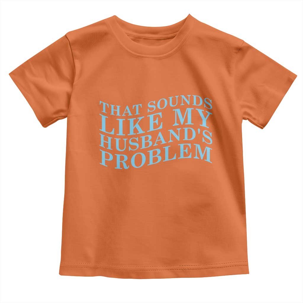 Funny Wife Toddler T Shirt That Sounds Like My Husbands Problem
