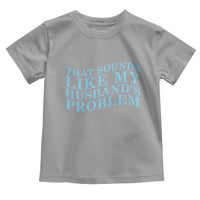 Funny Wife Toddler T Shirt That Sounds Like My Husbands Problem