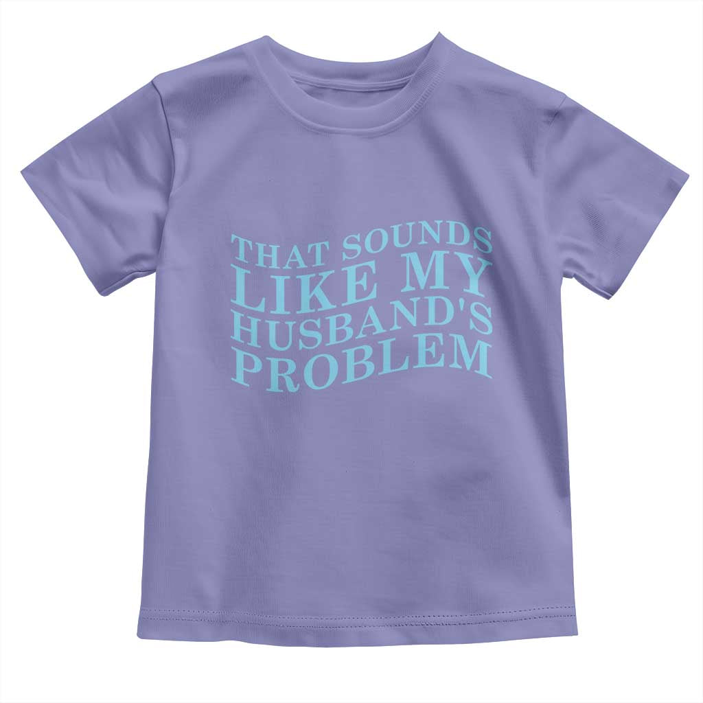 Funny Wife Toddler T Shirt That Sounds Like My Husbands Problem