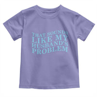 Funny Wife Toddler T Shirt That Sounds Like My Husbands Problem