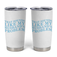 Funny Wife Tumbler Cup That Sounds Like My Husbands Problem