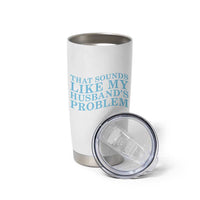 Funny Wife Tumbler Cup That Sounds Like My Husbands Problem