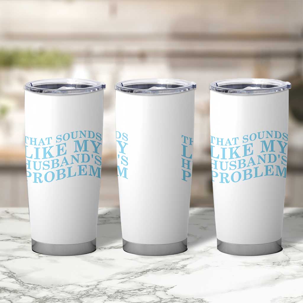 Funny Wife Tumbler Cup That Sounds Like My Husbands Problem