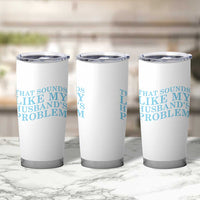 Funny Wife Tumbler Cup That Sounds Like My Husbands Problem