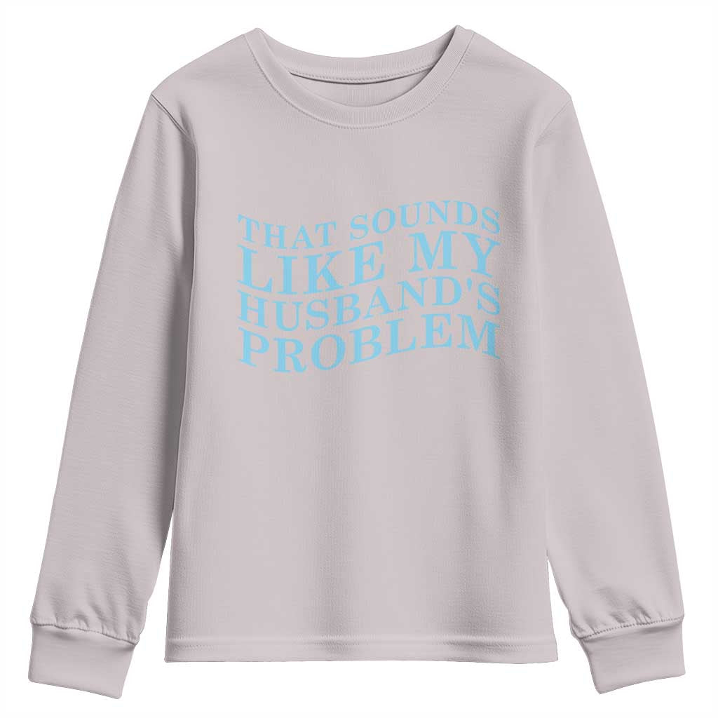 Funny Wife Youth Sweatshirt That Sounds Like My Husbands Problem