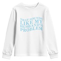 Funny Wife Youth Sweatshirt That Sounds Like My Husbands Problem