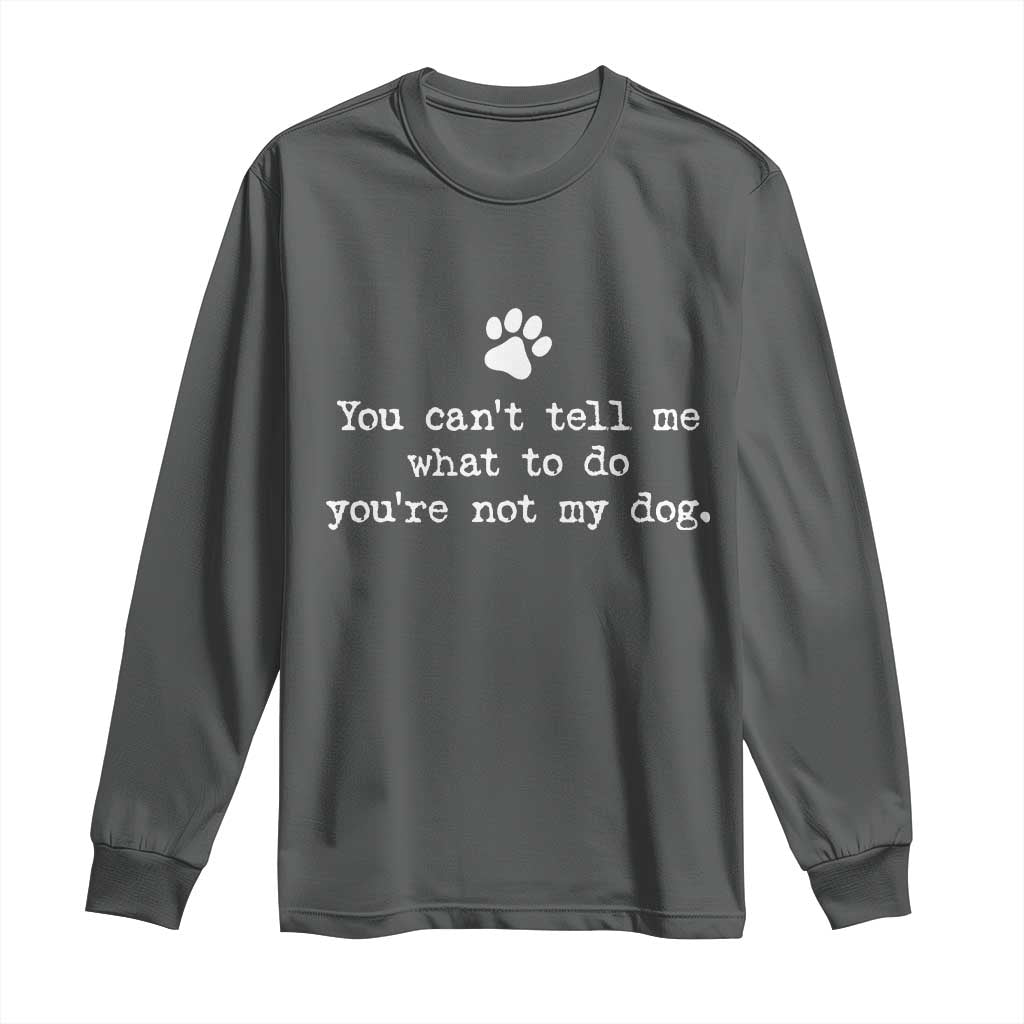 Dog Owner Long Sleeve Shirt You Cant Tell Me What To Do Youre Not My Dog Paw Print