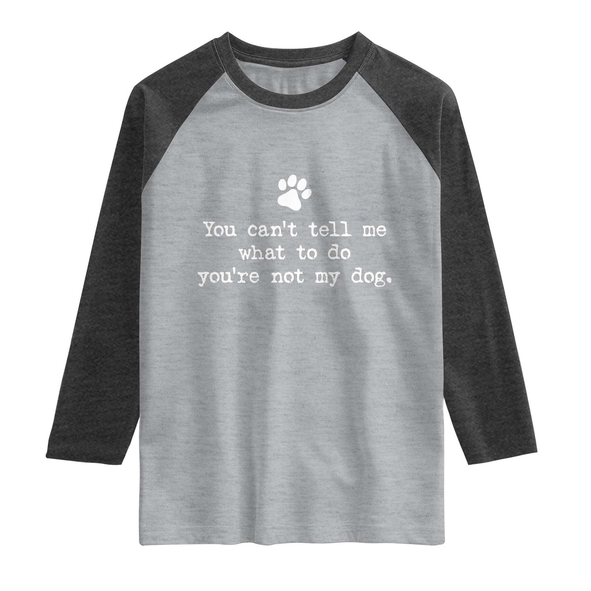 Dog Owner Raglan Shirt You Cant Tell Me What To Do Youre Not My Dog Paw Print