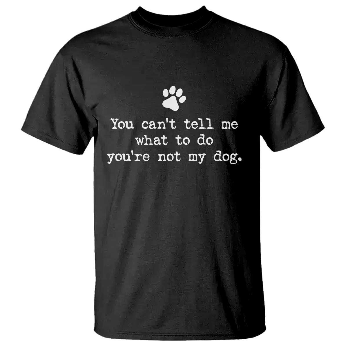 Dog Owner T Shirt You Cant Tell Me What To Do Youre Not My Dog Paw Print