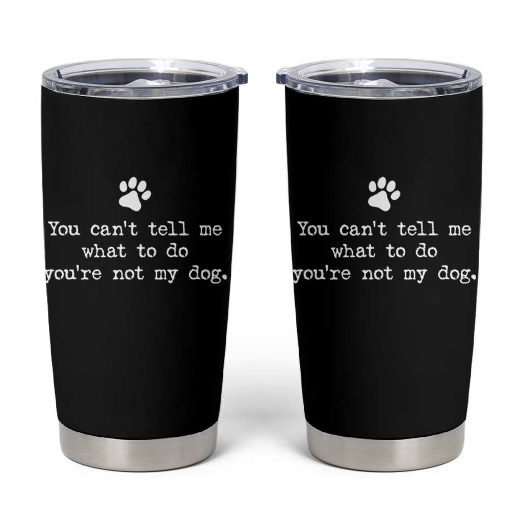 Dog Owner Tumbler Cup You Cant Tell Me What To Do Youre Not My Dog Paw Print