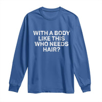 With A Body Like This Who Needs Hair Long Sleeve Shirt Funny Mens Bald Dad Grandpa