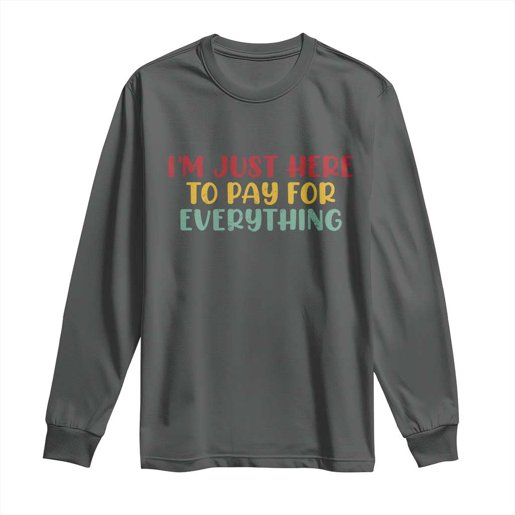 Im Just Here To Pay For Everything Long Sleeve Shirt Funny Dad Husband - Wonder Print Shop