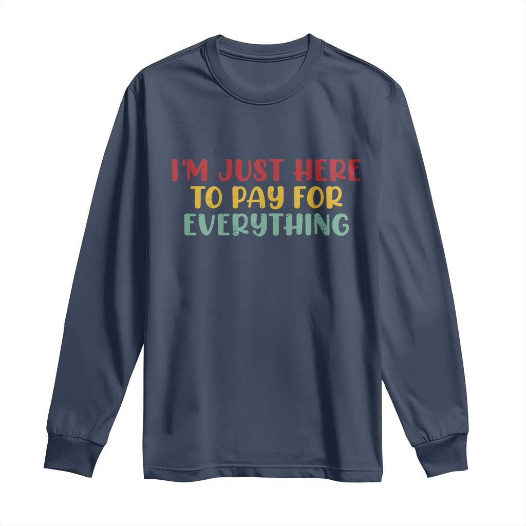 Im Just Here To Pay For Everything Long Sleeve Shirt Funny Dad Husband - Wonder Print Shop