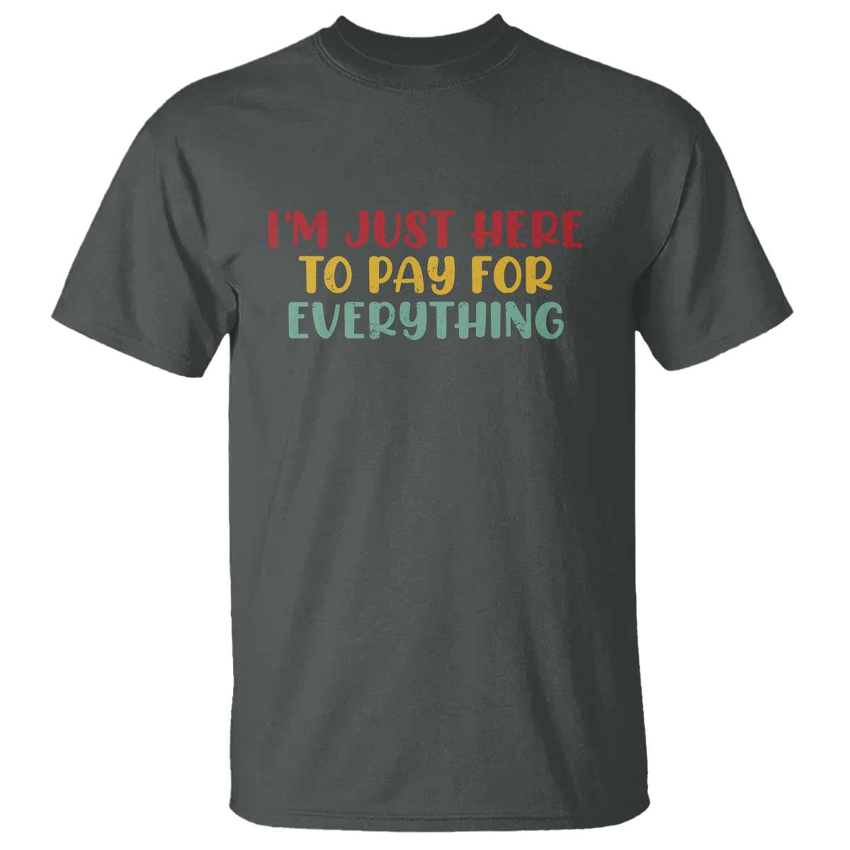 Im Just Here To Pay For Everything T Shirt Funny Dad Husband - Wonder Print Shop