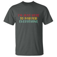 Im Just Here To Pay For Everything T Shirt Funny Dad Husband - Wonder Print Shop