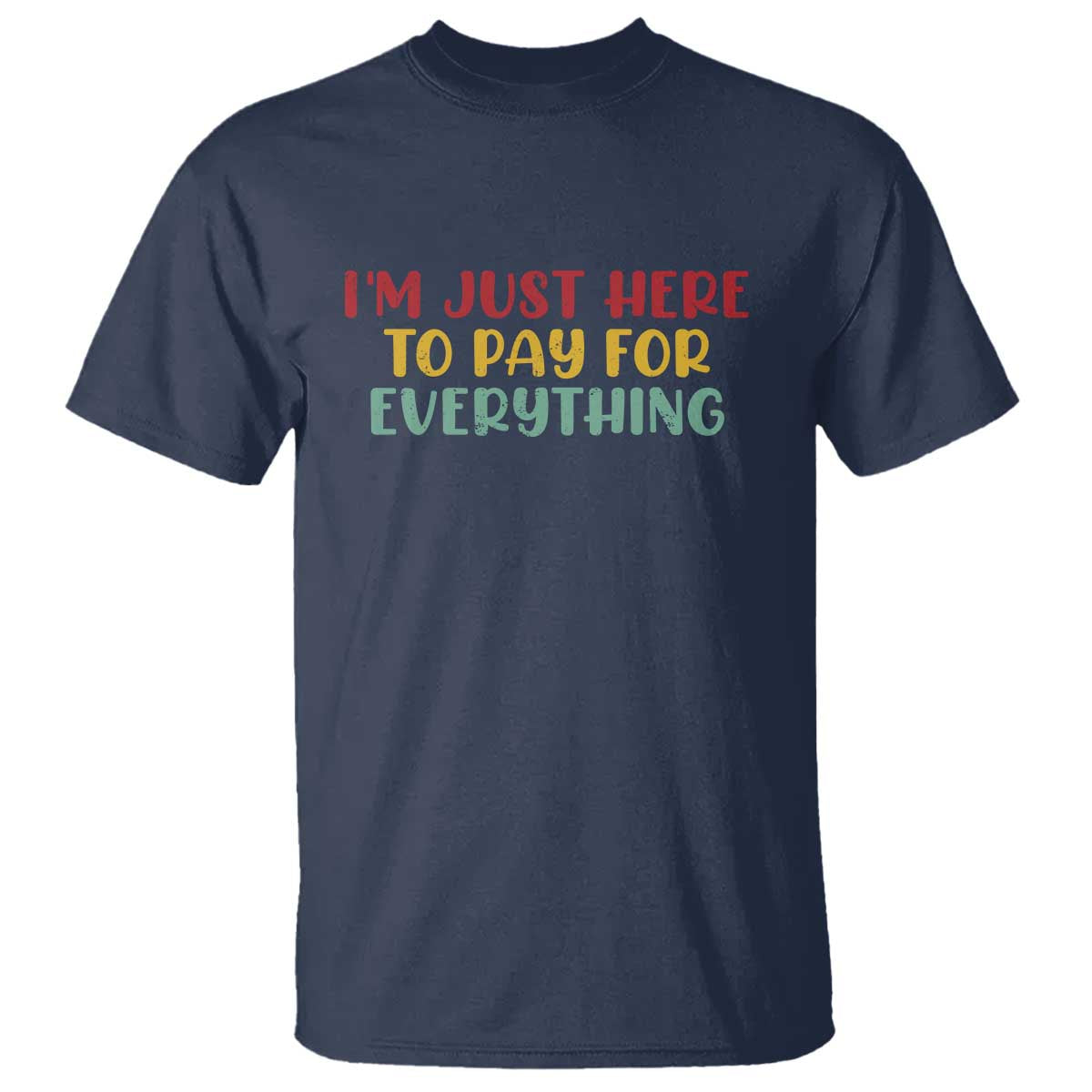Im Just Here To Pay For Everything T Shirt Funny Dad Husband - Wonder Print Shop