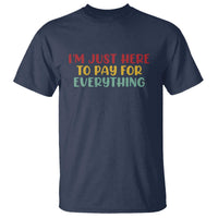 Im Just Here To Pay For Everything T Shirt Funny Dad Husband - Wonder Print Shop