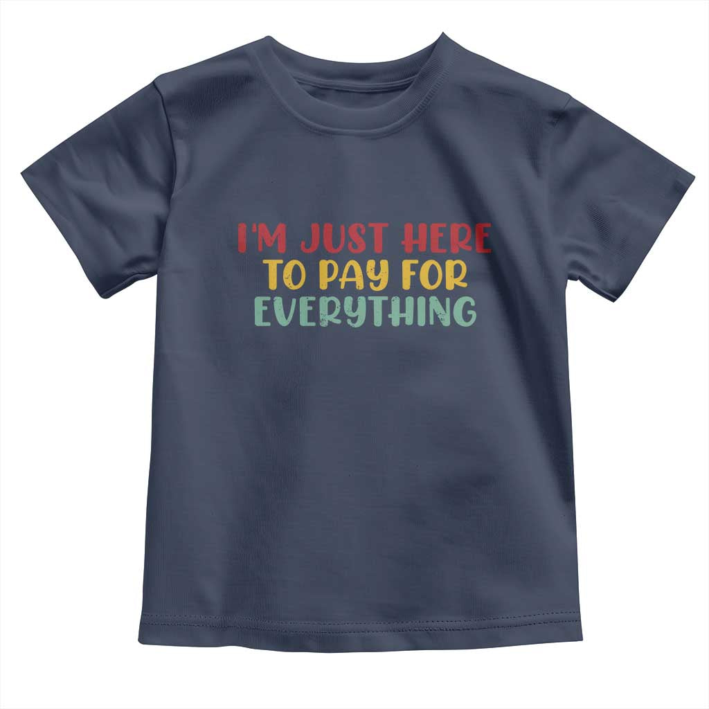 Im Just Here To Pay For Everything Toddler T Shirt Funny Dad Husband - Wonder Print Shop