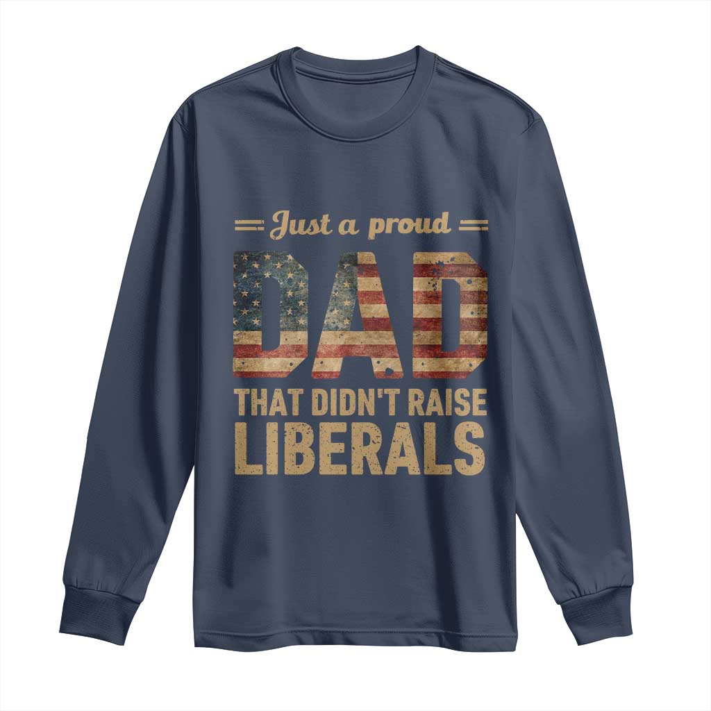 Just A Proud Dad That Didn't Raise Liberals Long Sleeve Shirt Retro American Flag - Wonder Print Shop