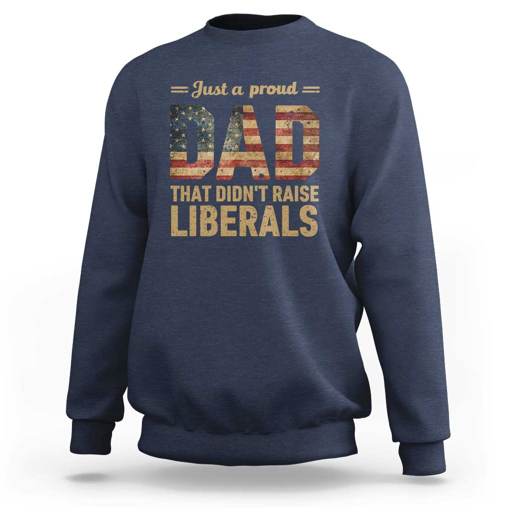 Just A Proud Dad That Didn't Raise Liberals Sweatshirt Retro American Flag - Wonder Print Shop