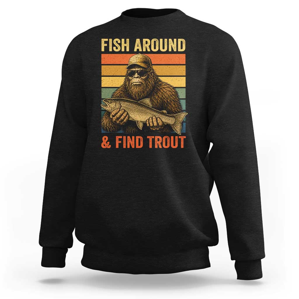 Fish Around And Find Trout Sweatshirt Funny Fishermen Fishing Retro Bigfoot Sasquatch Fish