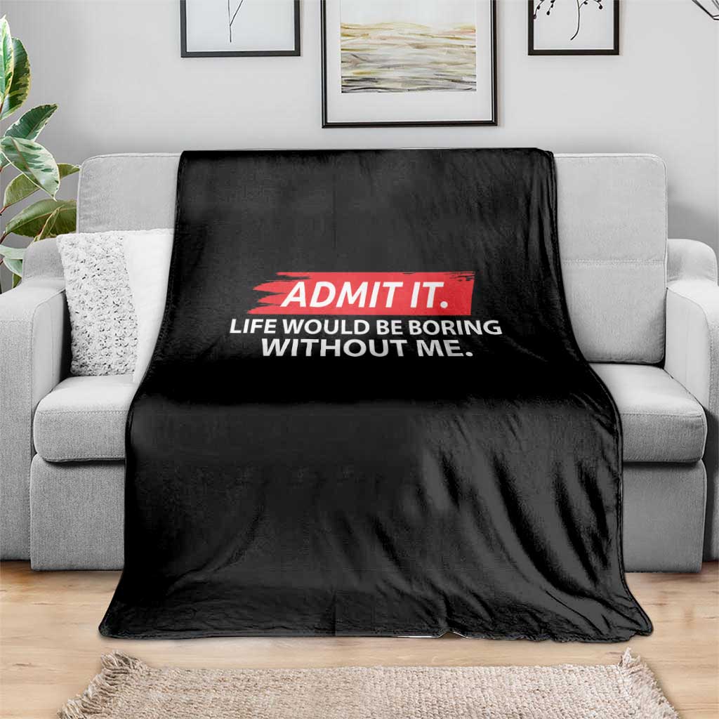 Funny Saying Throw Blanket Admit It Life Would Be Boring Without Me - Wonder Print Shop