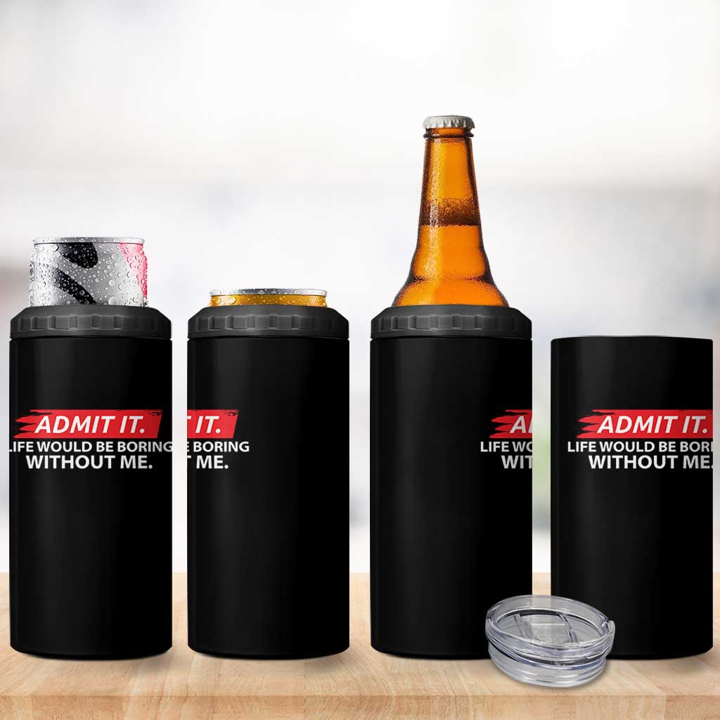 Funny Saying 4 in 1 Can Cooler Tumbler Admit It Life Would Be Boring Without Me - Wonder Print Shop