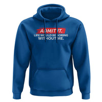 Funny Saying Hoodie Admit It Life Would Be Boring Without Me - Wonder Print Shop