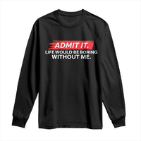 Funny Saying Long Sleeve Shirt Admit It Life Would Be Boring Without Me - Wonder Print Shop