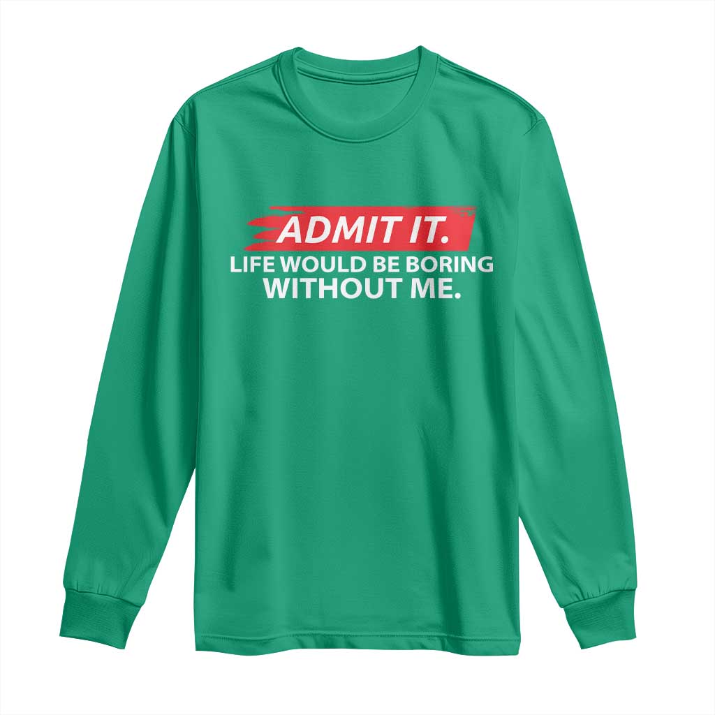 Funny Saying Long Sleeve Shirt Admit It Life Would Be Boring Without Me - Wonder Print Shop