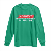 Funny Saying Long Sleeve Shirt Admit It Life Would Be Boring Without Me - Wonder Print Shop