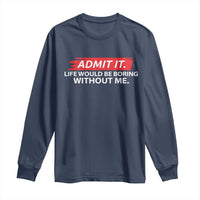 Funny Saying Long Sleeve Shirt Admit It Life Would Be Boring Without Me - Wonder Print Shop